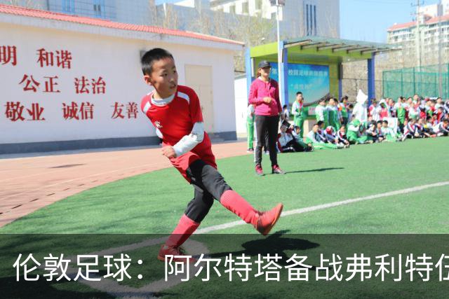 伦敦足球：阿尔特塔备战弗利特伍德，卡拉、加布缺席训练
