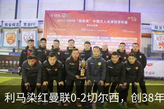 利马染红曼联0-2切尔西，创38年最差恐入降级区！不换卡里克难转运