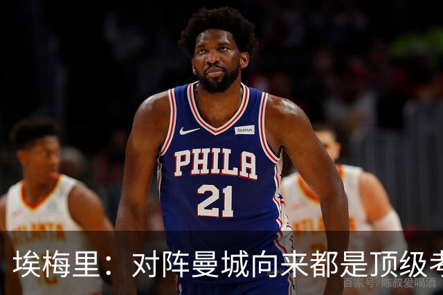 埃梅里：对阵曼城向来都是顶级考验，我十分享受这种级别的对手