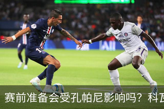 赛前准备会受孔帕尼影响吗？科瓦奇：他们的配置能应对这一切