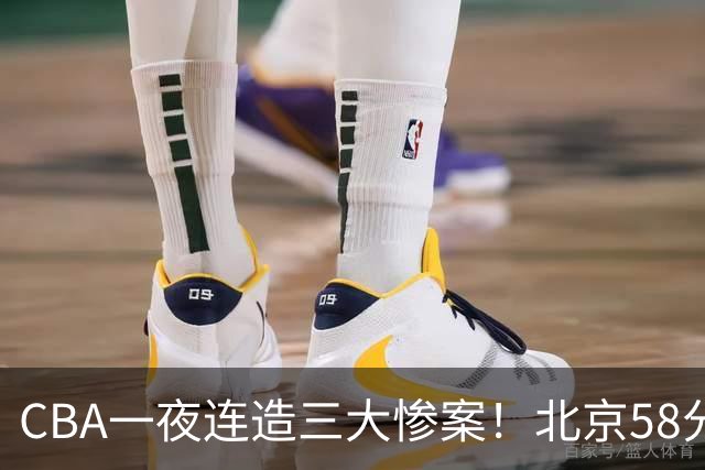 CBA一夜连造三大惨案！北京58分狂胜后再赢44分：辽篮苦主42分惨败